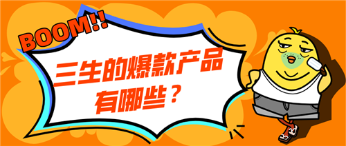 三生的爆款产品有哪些？